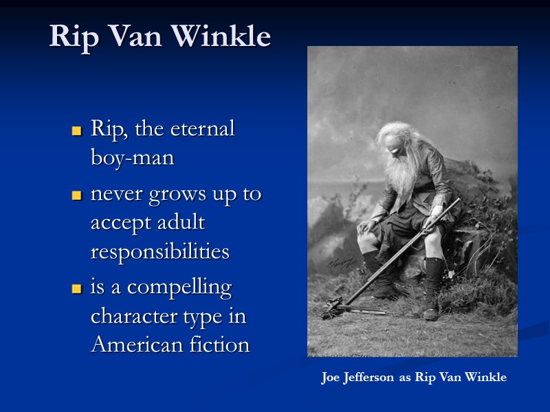 Rip Van Winkle  Rip, the eternal boy-man never grows up to accept adult